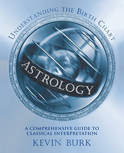 Understanding the Birth Chart: A Comprehensive Guide to Classical Interpretation by Kevin Burk